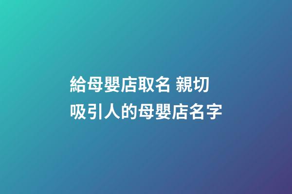 給母嬰店取名 親切吸引人的母嬰店名字-第1張-店鋪起名-玄機派